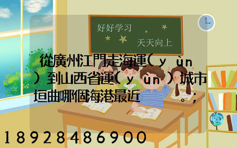 從廣州江門走海運(yùn)到山西省運(yùn)城市垣曲哪個海港最近。